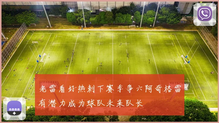 老雷看好热刺下赛季争六阿奇格雷有潜力成为球队未来队长