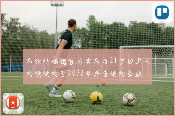 布伦特福德官方宣布与21岁边卫卡约德续约至2032年并含续约条款