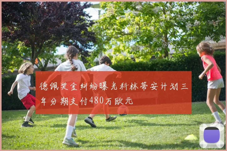 德佩奖金纠纷曝光科林蒂安计划三年分期支付480万欧元