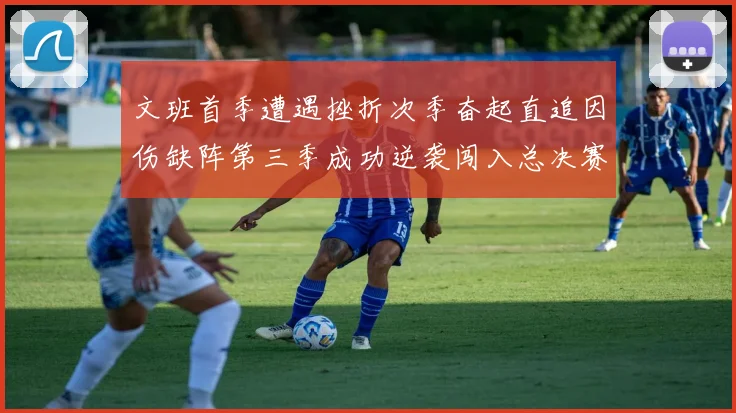 文班首季遭遇挫折次季奋起直追因伤缺阵第三季成功逆袭闯入总决赛
