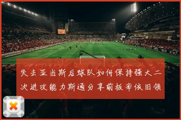 失去亚当斯后球队如何保持强大二次进攻能力斯通分享前板率依旧领先的秘诀