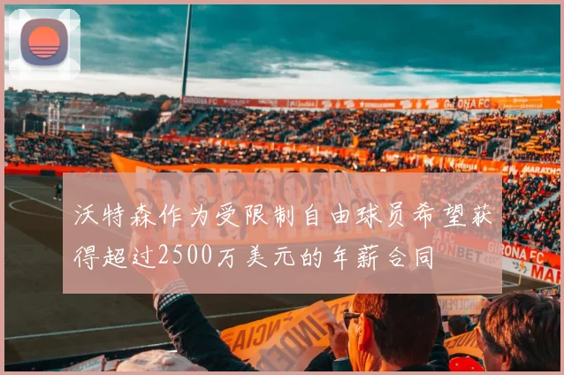 沃特森作为受限制自由球员希望获得超过2500万美元的年薪合同
