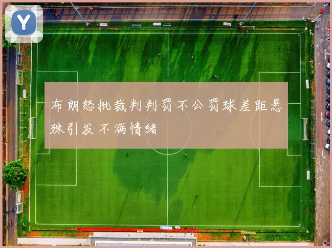 布朗怒批裁判判罚不公罚球差距悬殊引发不满情绪