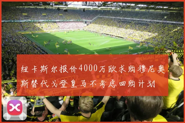 纽卡斯尔报价4000万欧求购穆尼奥斯替代戈登皇马不考虑回购计划