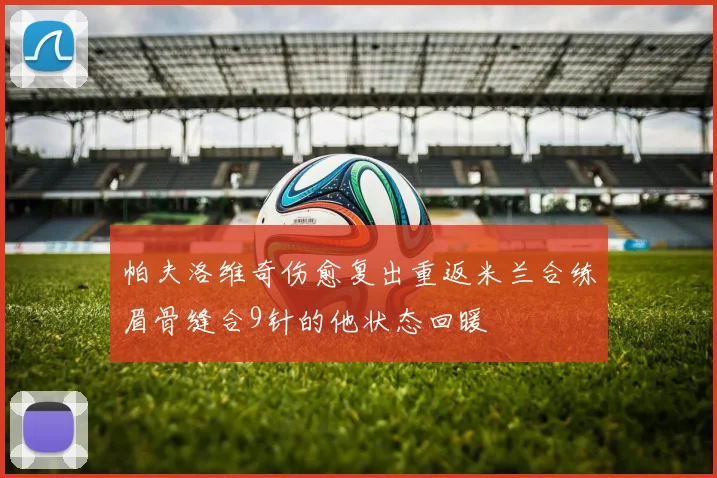 帕夫洛维奇伤愈复出重返米兰合练眉骨缝合9针的他状态回暖