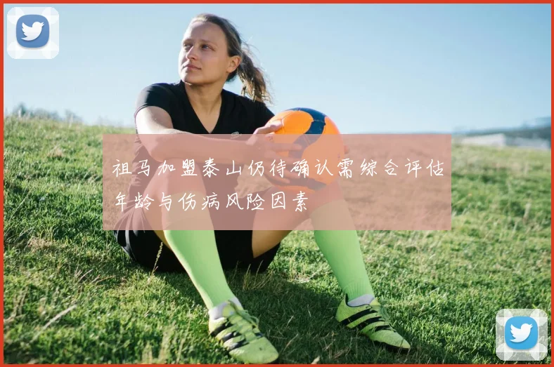 祖马加盟泰山仍待确认需综合评估年龄与伤病风险因素