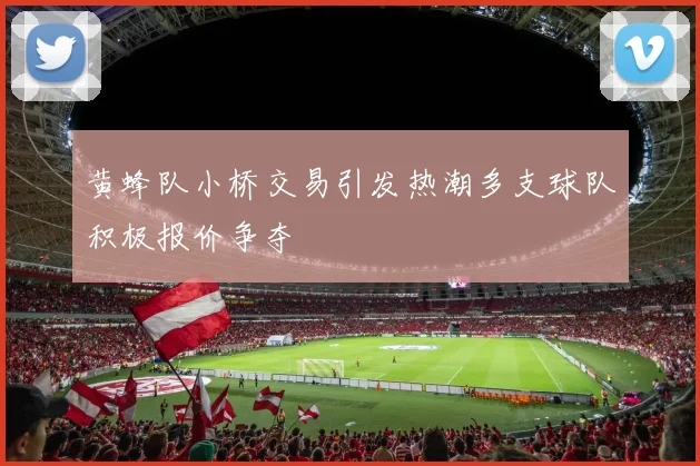 黄蜂队小桥交易引发热潮多支球队积极报价争夺