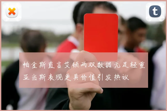 帕金斯直言艾顿两双数据无足轻重亚当斯表现更具价值引发热议