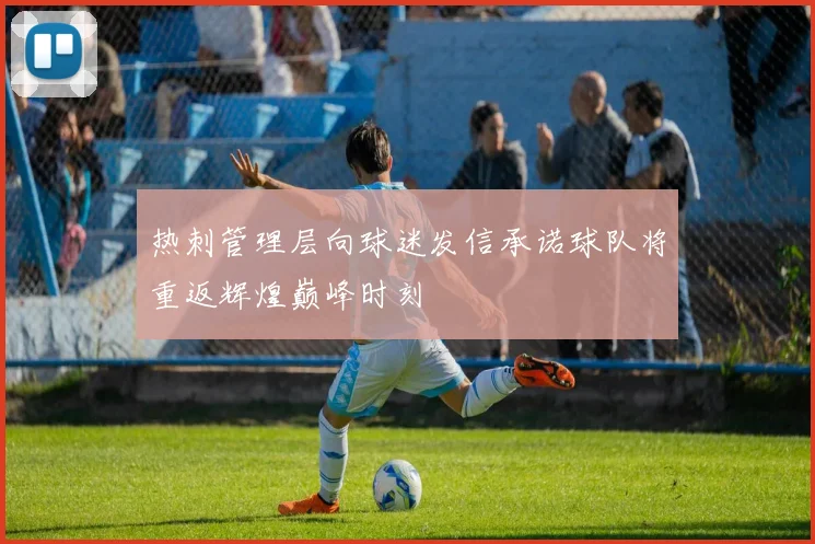 热刺管理层向球迷发信承诺球队将重返辉煌巅峰时刻