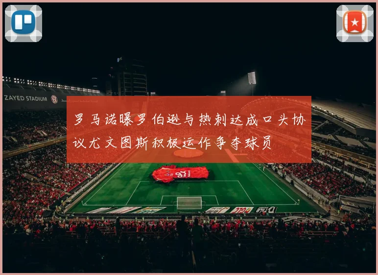 罗马诺曝罗伯逊与热刺达成口头协议尤文图斯积极运作争夺球员