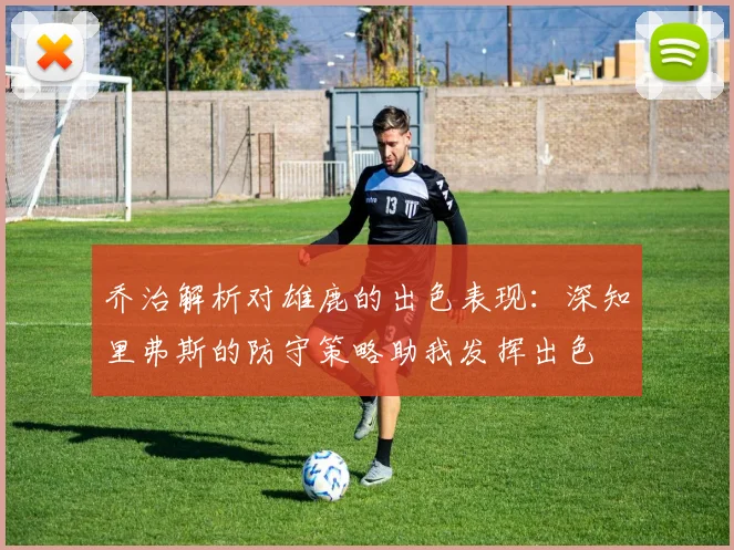 乔治解析对雄鹿的出色表现：深知里弗斯的防守策略助我发挥出色