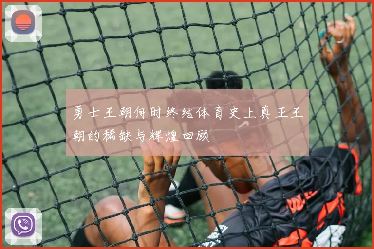 勇士王朝何时终结体育史上真正王朝的稀缺与辉煌回顾