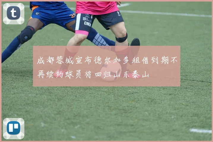 成都蓉城宣布德尔加多租借到期不再续约球员将回归山东泰山